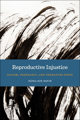 Reproductive Injustice: Racism, Pregnancy, and Premature Birth - Davis, Dana-Ain