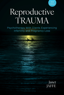 Reproductive Trauma: Psychotherapy with Clients Experiencing Infertility and Pregnancy Loss - Jaffe, Janet, Dr.