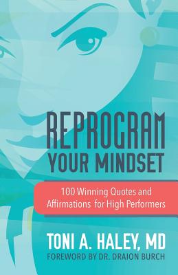 Reprogram Your Mindset: 100 Winning Quotes and Affirmations for High Performers - Haley, Toni A, MD