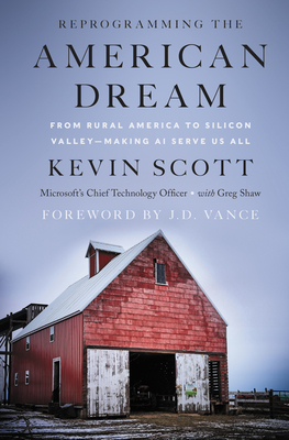 Reprogramming the American Dream: From Rural America to Silicon Valley-Making AI Serve Us All - Scott, Kevin, and Shaw, Greg, and Vance, J. D. (Foreword by)