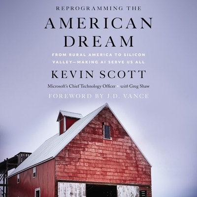 Reprogramming the American Dream: From Rural America to Silicon Valley--Making AI Serve Us All - Scott, Kevin, and Shaw, Greg (Contributions by), and Vance, J D (Foreword by)