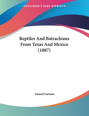 Reptiles and Batrachians from Texas and Mexico (1887) - Garman, Samuel