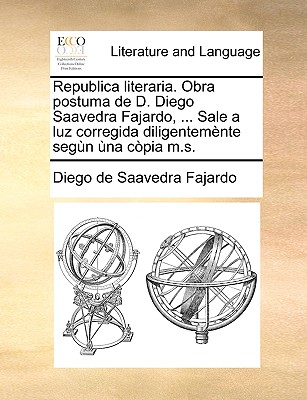 Republica Literaria. Obra Postuma de D. Diego Saavedra Fajardo, ... Sale a Luz Corregida Diligentemente Segun Una Copia M.S. - Saavedra Fajardo, Diego De