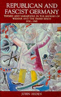 Republican and Fascist Germany: Themes and Variations in the History of Weimar and the Third Reich, 1918-1945 - Hiden, John