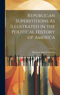 Republican Superstitions As Illustrated in the Political History of America