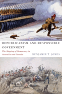 Republicanism and Responsible Government: The Shaping of Democracy in Australia and Canada