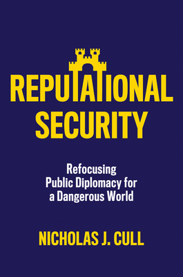 Reputational Security: Refocusing Public Diplomacy for a Dangerous World - Cull, Nicholas J.