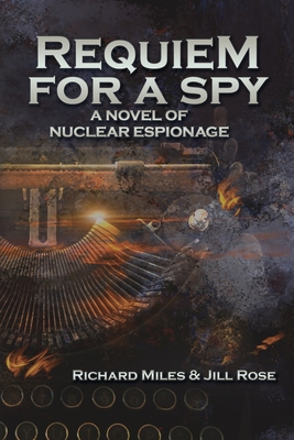 Requiem for a Spy: A Novel of Nuclear Espionage - Miles, Richard, and Rose, Jill