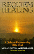 Requiem Healing: Christian Understanding of the Dead - Mitton, Michael, and Parker, Russ