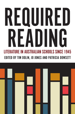 Required Reading: Literature in Australian Schools since 1945 - Dolin, Tim (Editor), and Jones, Jo (Editor), and Dowsett, Patricia (Editor)