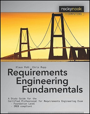 Requirements Engineering Fundamentals: A Study Guide for the Certified Professional for Requirements Engineering Exam: Foundation Level - Pohl, Klaus, and Rupp, Chris