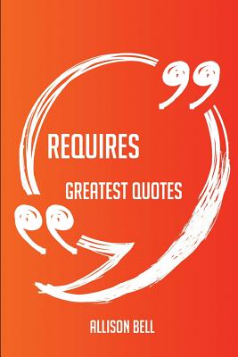 Requires Greatest Quotes - Quick, Short, Medium or Long Quotes. Find the Perfect Requires Quotations for All Occasions - Spicing Up Letters, Speeches, and Everyday Conversations. - Bell, Allison