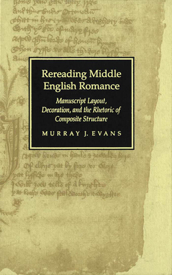 Rereading Middle English Romance: Manuscript Layout, Decoration, and the Rhetoric of Composite Structure - Evans, Murray J