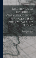 Resmen De La Historia De Venezuela, Desde ... 1797 Hasta ... 1830, Por R.M. Baralt Y R. Diaz