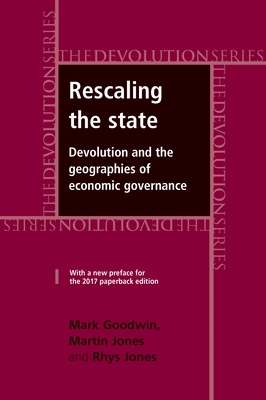 Rescaling the State: Devolution and the Geographies of Economic Governance - Goodwin, Mark, and Jones, Martin, Dr., and Jones, Rhys