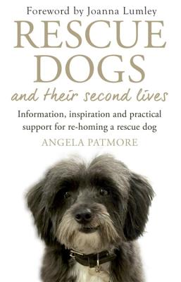 Rescue Dogs and Their Second Lives: Information, Inspiration and Practical Support for Re-Homing a Rescue Dog - Patmore, Angela