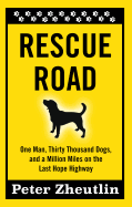 Rescue Road: One Man, Thirty Thousand Dogs, and a Million Miles on the Last Hope Highway