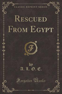 Rescued from Egypt (Classic Reprint) - E., A. L. O.