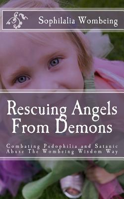 Rescuing Angels From Demons: Combating Pedophilia and Satanic Abuse The Wombeing Wisdom Way - Wombeing, Sophilalia