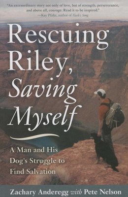 Rescuing Riley, Saving Myself: A Man and His Dog's Struggle to Find Salvation - Anderegg, Zachary, and Nelson, Pete