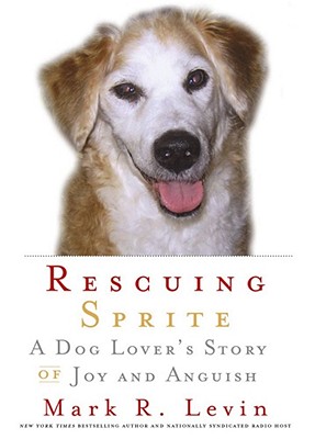Rescuing Sprite: A Dog Lover's Story of Joy and Anguish - Levin, Mark R.