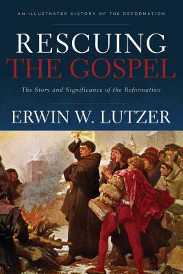 Rescuing the Gospel: The Story and Significance of the Reformation - Lutzer, Erwin W, Dr.
