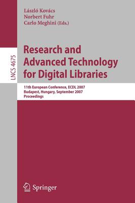 Research and Advanced Technology for Digital Libraries: 11th European Conference, ECDL 2007 Budapest, Hungary, September 16-21, 2007 Proceedings - Kovcs, Lszl (Editor), and Fuhr, Norbert (Editor), and Meghini, Carlo (Editor)
