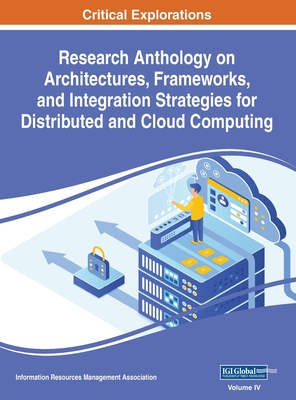 Research Anthology on Architectures, Frameworks, and Integration Strategies for Distributed and Cloud Computing, VOL 4 - Management Association, Information R (Editor)