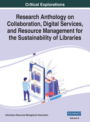 Research Anthology on Collaboration, Digital Services, and Resource Management for the Sustainability of Libraries, VOL 2 - Management Association, Information R (Editor)