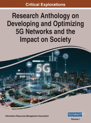 Research Anthology on Developing and Optimizing 5G Networks and the Impact on Society, VOL 1 - Management Association, Information Reso (Editor)