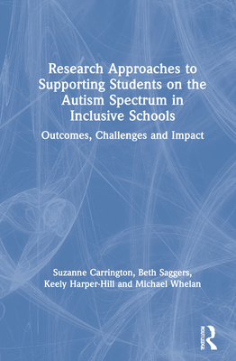 Research Approaches to Supporting Students on the Autism Spectrum in Inclusive Schools: Outcomes, Challenges and Impact - Carrington, Suzanne, and Saggers, Beth, and Harper-Hill, Keely