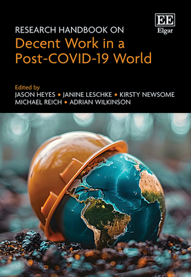 Research Handbook on Decent Work in a Post-Covid-19 World - Heyes, Jason (Editor), and Leschke, Janine (Editor), and Newsome, Kirsty (Editor)