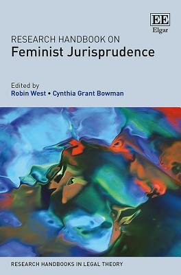 Research Handbook on Feminist Jurisprudence - West, Robin (Editor), and Bowman, Cynthia G (Editor)