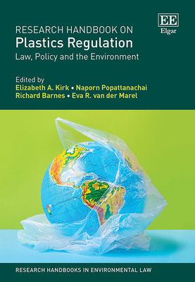 Research Handbook on Plastics Regulation: Law, Policy and the Environment - Kirk, Elizabeth A (Editor), and Popattanachai, Naporn (Editor), and Barnes, Richard A (Editor)