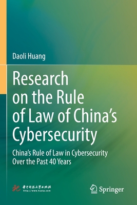 Research on the Rule of Law of China's Cybersecurity: China's Rule of Law in Cybersecurity Over the Past 40 Years - Huang, Daoli