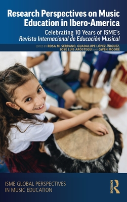 Research Perspectives on Music Education in Ibero-America: Celebrating 10 Years of Isme's Revista Internacional de Educacin Musical - Serrano, Rosa Mara (Editor), and Lpez-iguez, Guadalupe (Editor), and Arstegui, Jos Luis (Editor)