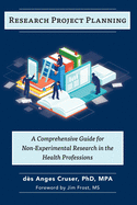 Research Project Planning: A Comprehensive Guide for Non-Experimental Research in the Health Professions
