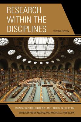 Research within the Disciplines: Foundations for Reference and Library Instruction, Second Edition - Keeran, Peggy (Editor), and Levine-Clark, Michael (Editor)