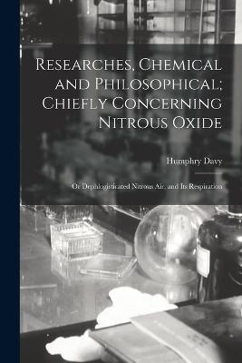 Researches, Chemical and Philosophical; Chiefly Concerning Nitrous Oxide: Or Dephlogisticated Nitrous Air, and Its Respiration - Davy, Humphry