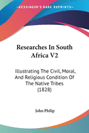 Researches In South Africa V2: Illustrating The Civil, Moral, And Religious Condition Of The Native Tribes (1828)