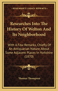 Researches Into the History of Welton and Its Neighborhood: With a Few Remarks, Chiefly of an Antiquarian Nature, about Some Adjacent Places in Yorkshire (1870)