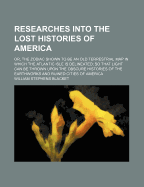 Researches Into the Lost Histories of America; Or, the Zodiac Shown to Be an Old Terrestrial Map in Which the Atlantic Isle Is Delineated; So That Light Can Be Thrown Upon the Obscure Histories of the Earthworks and Ruined Cities of America