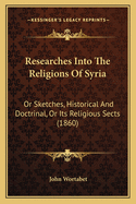Researches Into the Religions of Syria: Or Sketches, Historical and Doctrinal, or Its Religious Sects (1860)