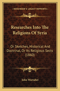 Researches Into The Religions Of Syria: Or Sketches, Historical And Doctrinal, Or Its Religious Sects (1860)