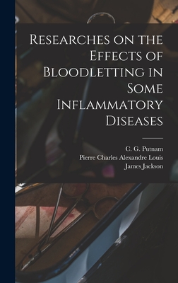 Researches on the Effects of Bloodletting in Some Inflammatory Diseases - Jackson, James, and Louis, Pierre Charles Alexandre, and Putnam, C G