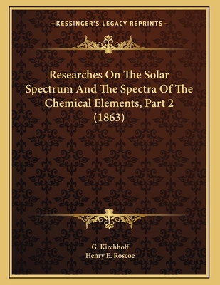 Researches on the Solar Spectrum and the Spectra of the Chemical Elements, Part 2 (1863) - Kirchhoff, G, and Roscoe, Henry E, Sir (Translated by)