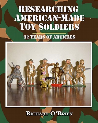 Researching American-Made Toy Soldiers: Thirty-Two Years of Articles - O'Brien, Richard
