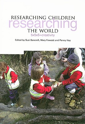 Researching Children Researching the World: 5x5x5=creativity - Bancroft, Susi (Editor), and Fawcett, Mary (Editor), and Hay, Penny (Editor)