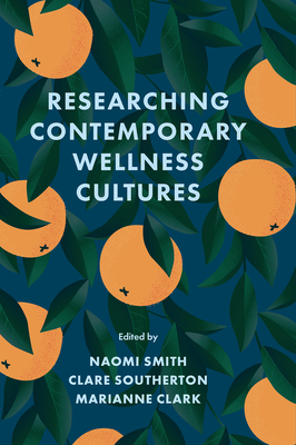 Researching Contemporary Wellness Cultures - Smith, Naomi (Editor), and Southerton, Clare (Editor), and Clark, Marianne (Editor)