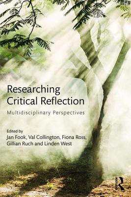 Researching Critical Reflection: Multidisciplinary Perspectives - Fook, Jan (Editor), and Collington, Val (Editor), and Ross, Fiona (Editor)
